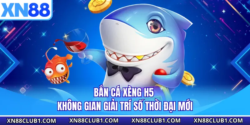 Bắn Cá Xèng H5 - Không Gian Giải Trí Số Thời Đại Mới