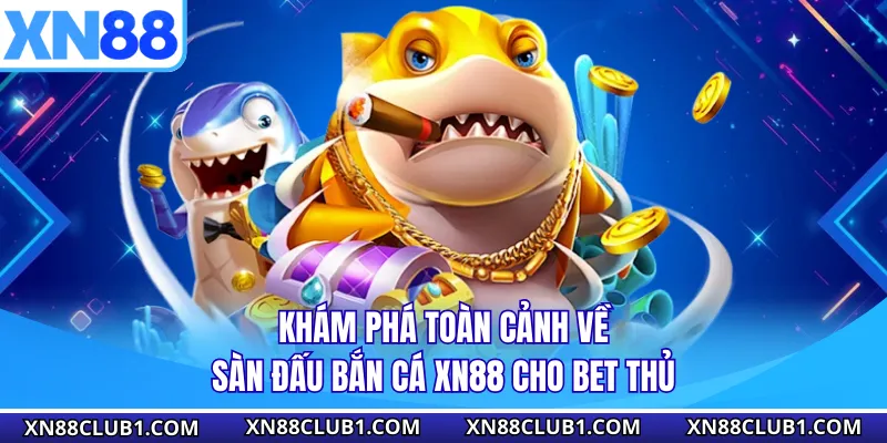Khám phá toàn cảnh về sàn đấu bắn cá XN88 cho bet thủ