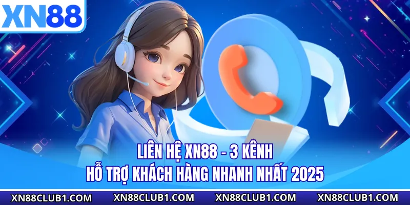 Liên Hệ XN88 - 3 Kênh Hỗ Trợ Khách Hàng Nhanh Nhất 2025